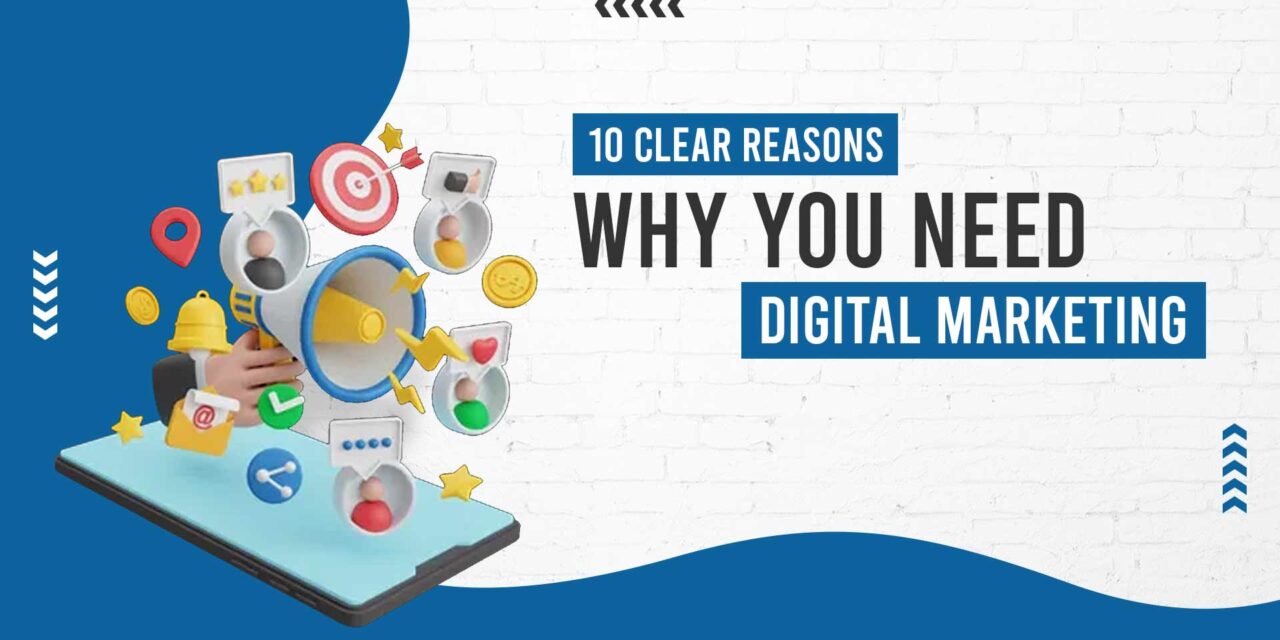 10 Clear Reasons Why You Need Digital Marketing