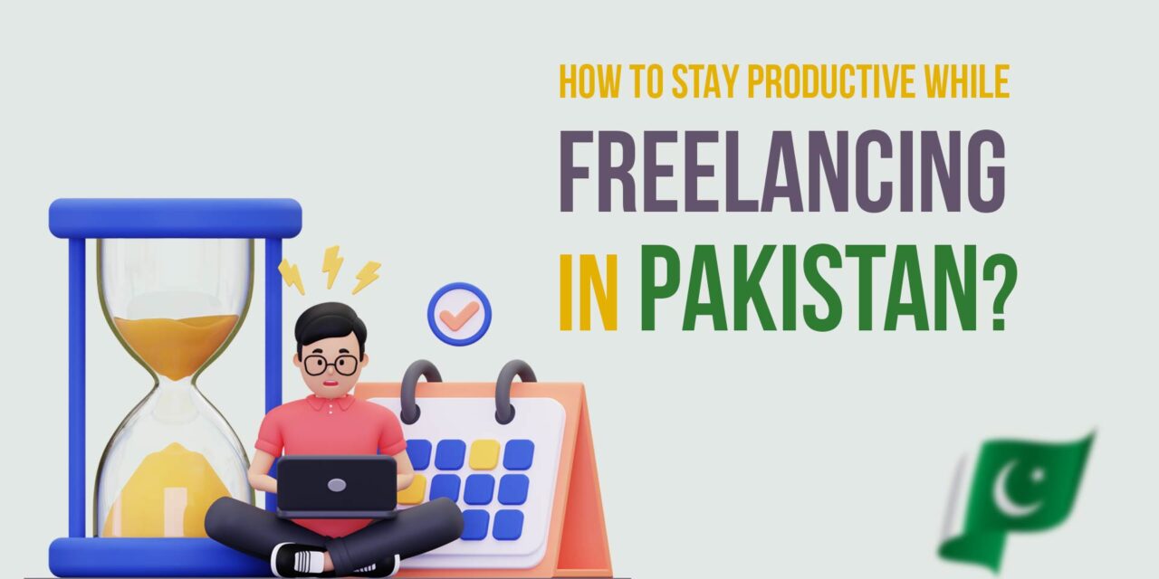 How to Stay Productive While Freelancing in Pakistan