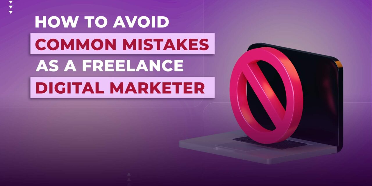 How To Avoid Common Mistakes As A Freelance Digital Marketer