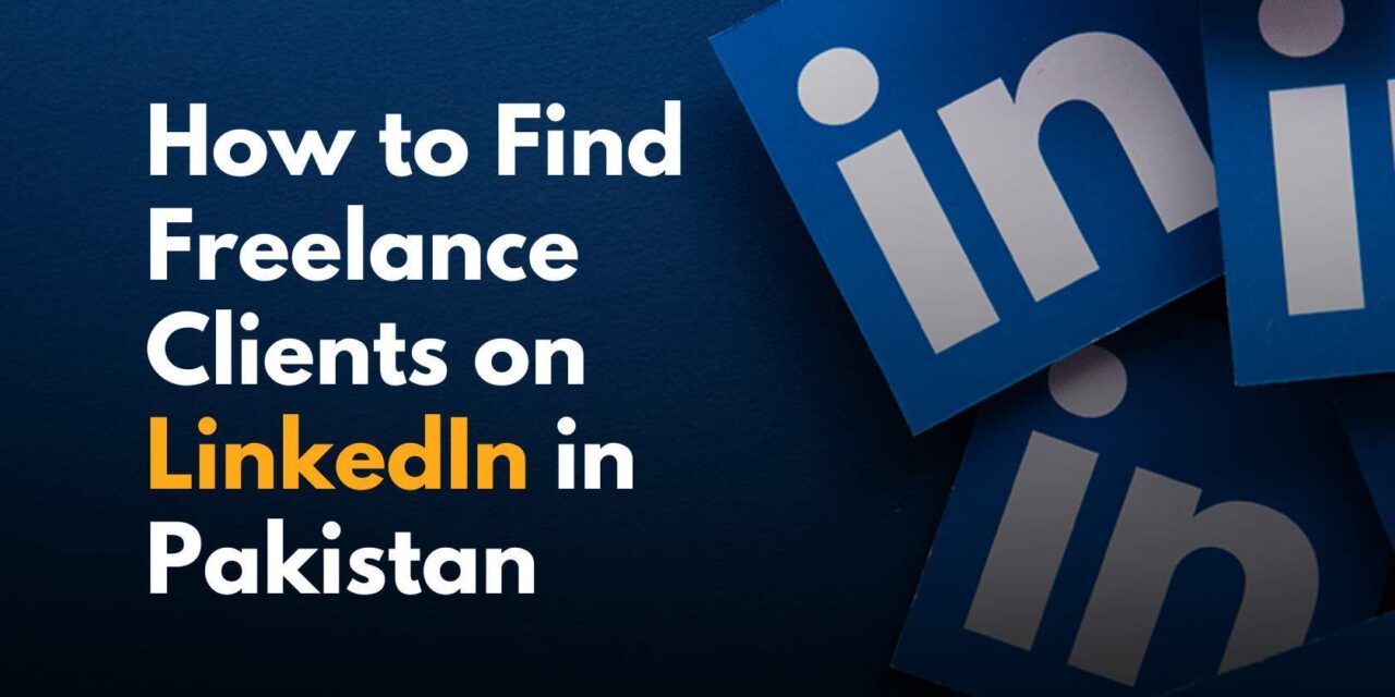 How to Find Freelance Clients on LinkedIn in Pakistan