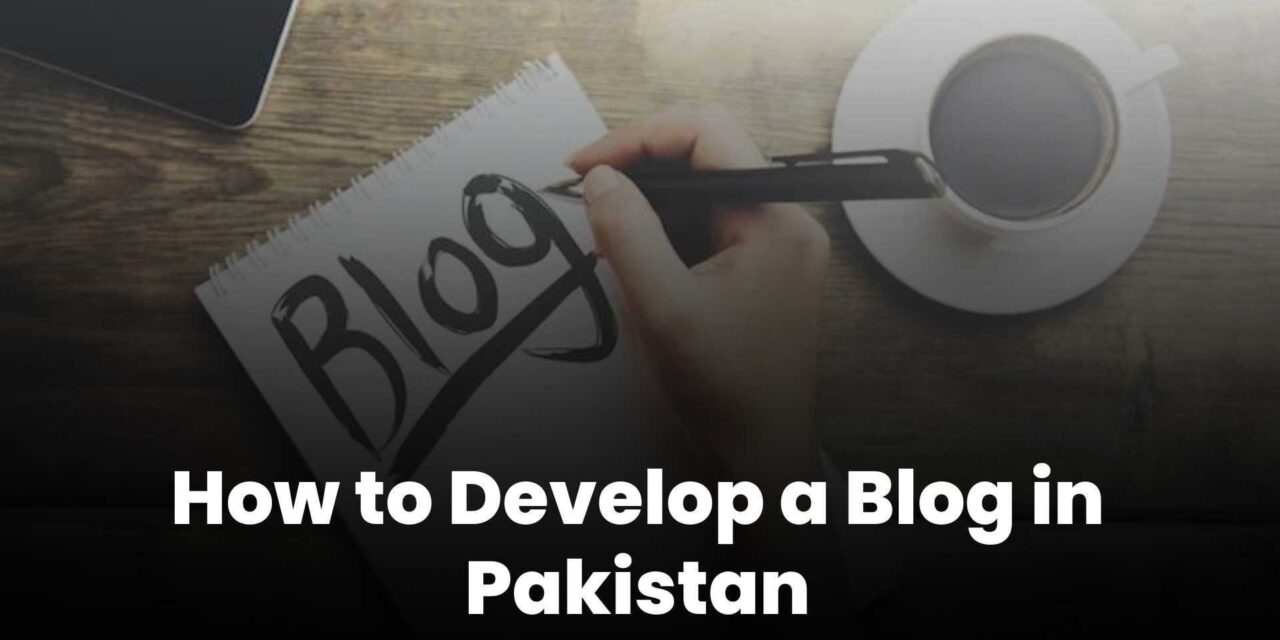 How to Develop a Blog in Pakistan